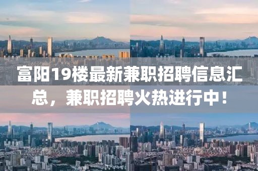 富阳19楼最新兼职招聘信息汇总，兼职招聘火热进行中！