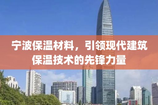 宁波保温材料，引领现代建筑保温技术的先锋力量