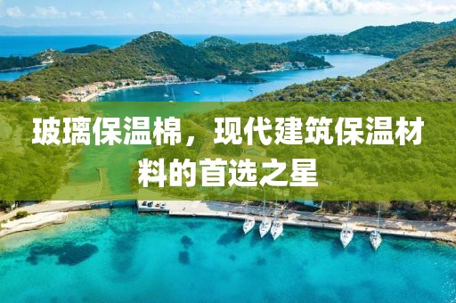 玻璃保温棉，现代建筑保温材料的首选之星