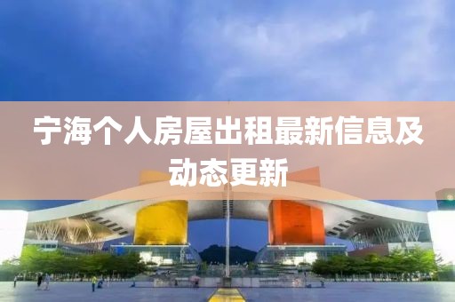 宁海个人房屋出租最新信息及动态更新