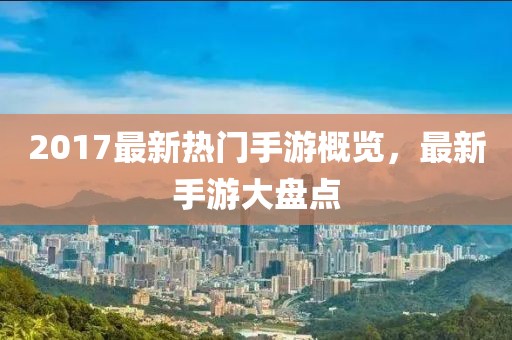 2017最新热门手游概览，最新手游大盘点