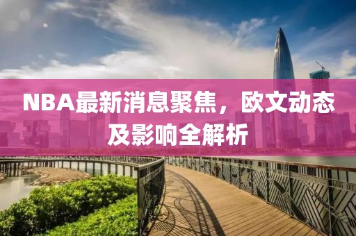 NBA最新消息聚焦，欧文动态及影响全解析