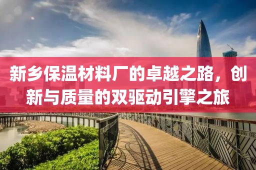新乡保温材料厂的卓越之路，创新与质量的双驱动引擎之旅