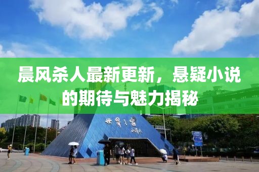 晨风杀人最新更新，悬疑小说的期待与魅力揭秘