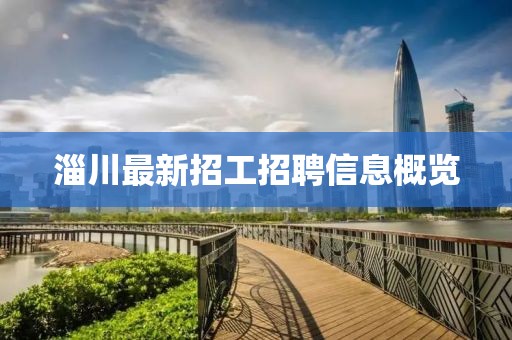 淄川最新招工招聘信息概览