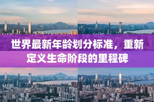 世界最新年龄划分标准，重新定义生命阶段的里程碑