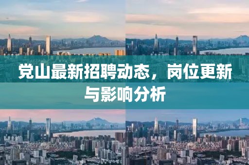 党山最新招聘动态，岗位更新与影响分析