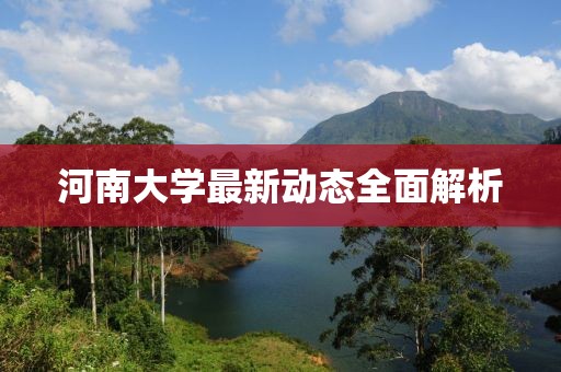河南大学最新动态全面解析