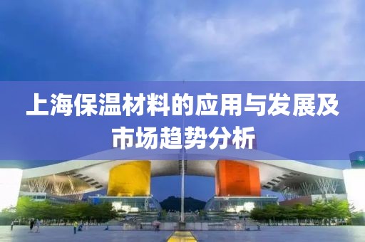 上海保温材料的应用与发展及市场趋势分析