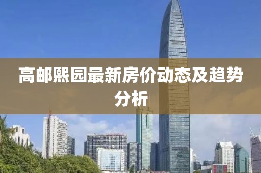 高邮熙园最新房价动态及趋势分析