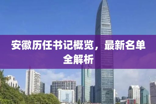 安徽历任书记概览，最新名单全解析