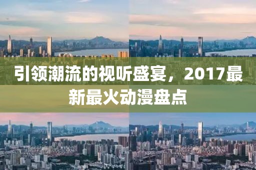 引领潮流的视听盛宴，2017最新最火动漫盘点