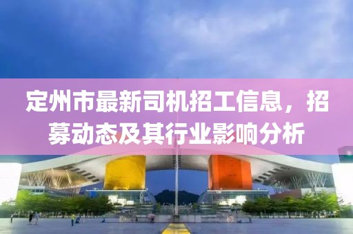 定州市最新司机招工信息，招募动态及其行业影响分析