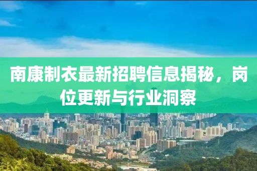 南康制衣最新招聘信息揭秘，岗位更新与行业洞察