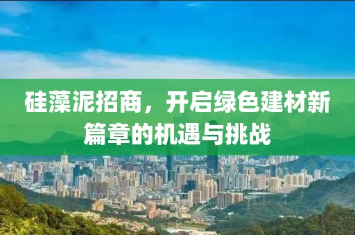 硅藻泥招商，开启绿色建材新篇章的机遇与挑战