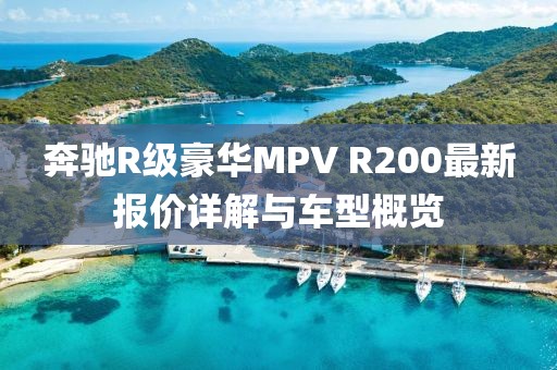 奔驰R级豪华MPV R200最新报价详解与车型概览