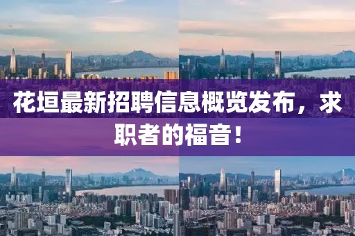 花垣最新招聘信息概览发布，求职者的福音！