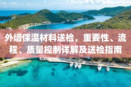 外墙保温材料送检，重要性、流程、质量控制详解及送检指南