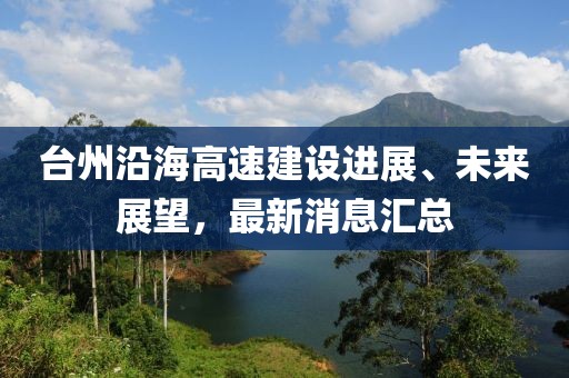台州沿海高速建设进展、未来展望，最新消息汇总