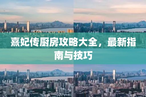 熹妃传厨房攻略大全，最新指南与技巧