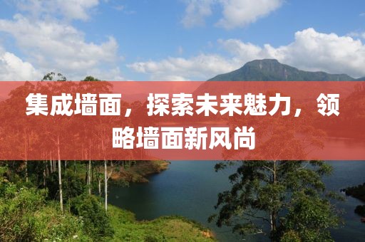 集成墙面，探索未来魅力，领略墙面新风尚