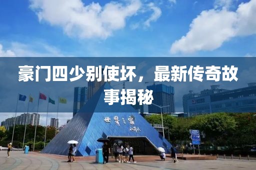 豪门四少别使坏，最新传奇故事揭秘