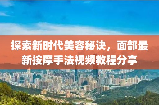 探索新时代美容秘诀，面部最新按摩手法视频教程分享