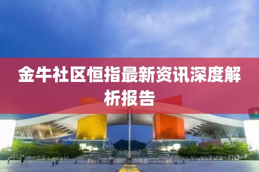 金牛社区恒指最新资讯深度解析报告