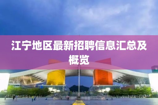 江宁地区最新招聘信息汇总及概览
