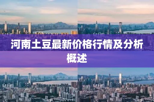 河南土豆最新价格行情及分析概述