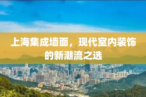 上海集成墙面，现代室内装饰的新潮流之选