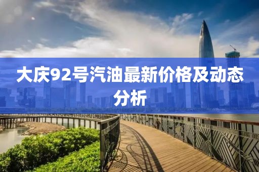 大庆92号汽油最新价格及动态分析
