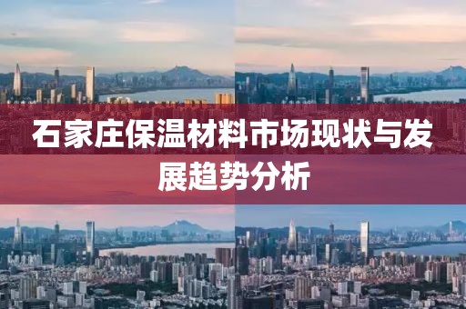 石家庄保温材料市场现状与发展趋势分析