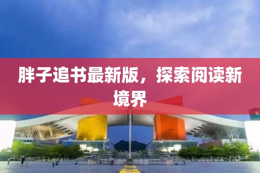 胖子追书最新版，探索阅读新境界