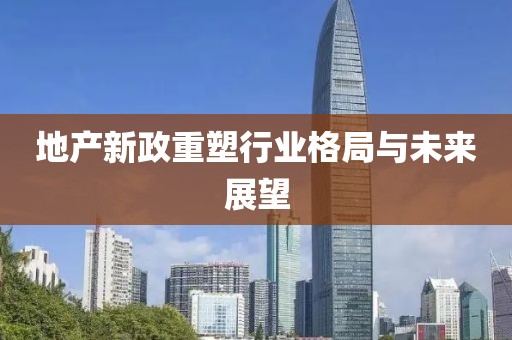 地产新政重塑行业格局与未来展望
