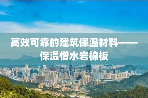 高效可靠的建筑保温材料——保温憎水岩棉板