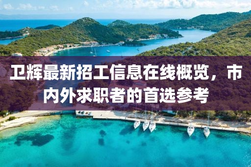 卫辉最新招工信息在线概览，市内外求职者的首选参考