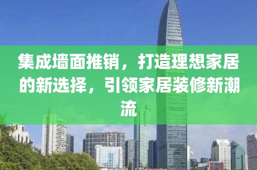 集成墙面推销，打造理想家居的新选择，引领家居装修新潮流