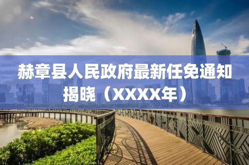 赫章县人民政府最新任免通知揭晓（XXXX年）