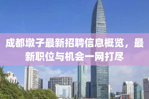 成都墩子最新招聘信息概览，最新职位与机会一网打尽