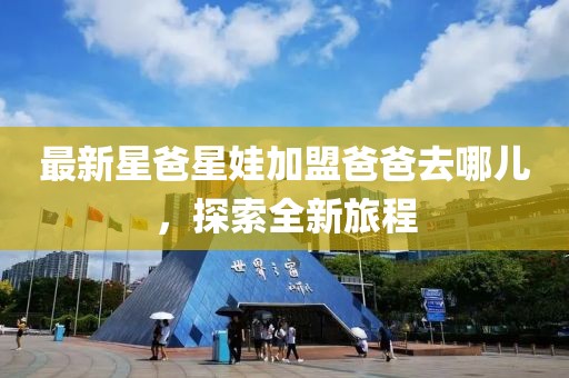 最新星爸星娃加盟爸爸去哪儿，探索全新旅程