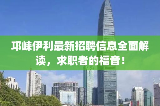 邛崃伊利最新招聘信息全面解读，求职者的福音！