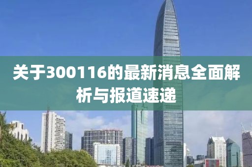 关于300116的最新消息全面解析与报道速递