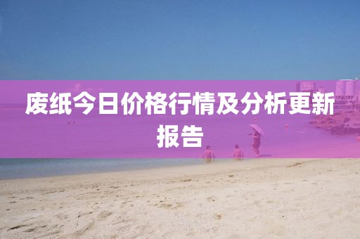 废纸今日价格行情及分析更新报告