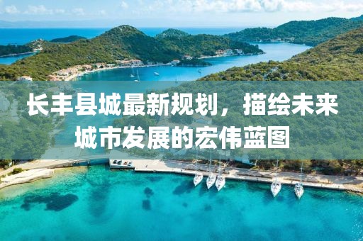 长丰县城最新规划，描绘未来城市发展的宏伟蓝图