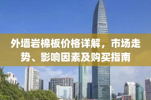 外墙岩棉板价格详解，市场走势、影响因素及购买指南