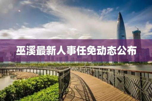 巫溪最新人事任免动态公布
