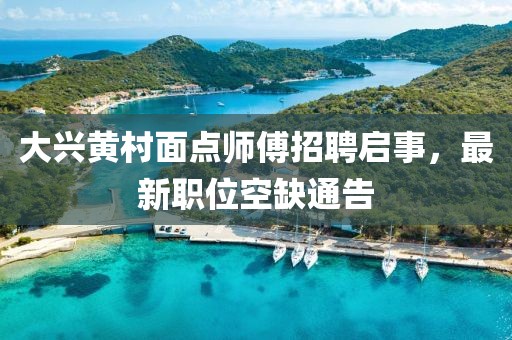 大兴黄村面点师傅招聘启事，最新职位空缺通告