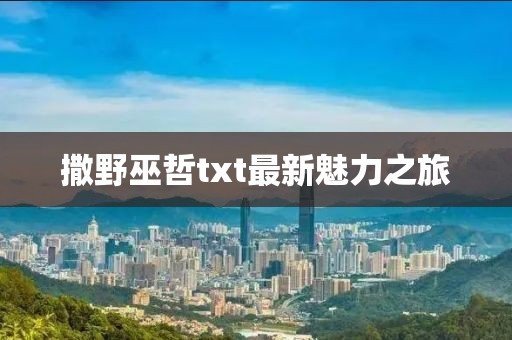 撒野巫哲txt最新魅力之旅