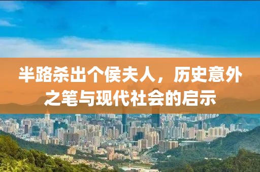 半路杀出个侯夫人，历史意外之笔与现代社会的启示